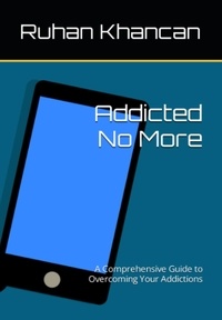  Ruhan Khancan - Addicted No More: A Comprehensive Guide to Overcoming Your Addictions.