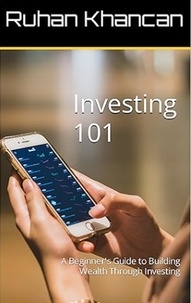  Ruhan Khancan - Investing 101: A Beginner's Guide to Building Wealth Through Investing.