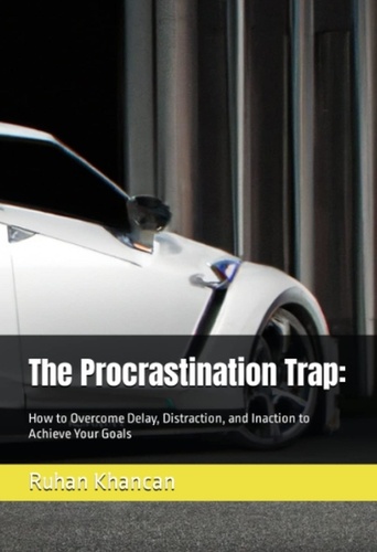  Ruhan Khancan - The Procrastination Trap: How to Overcome Delay, Distraction, and Inaction to Achieve Your Goals.