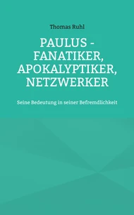 Paulus - Fanatiker, Apokalyptiker, Netzwerker