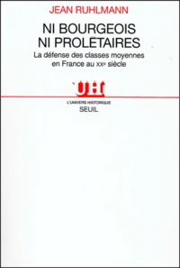 Ni Bourgeois, Ni Proletaires. La Defense Des Classes Moyennes En France Au Xxeme Siecle