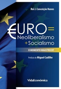 Rui Conceição Nunes - Euro = Neoliberalismo + Socialismo - O momento Maastricht.