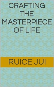  Ruice Jui - Crafting the Masterpiece of Life - Life's Hidden Treasures: Unlock Life, Unlock Fufillment.