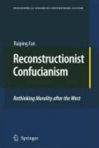 Ruiping Fan - Reconstructionist Confucianism - Rethinking Morality after the West.