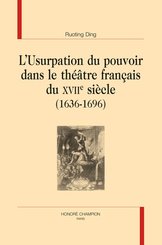 L'usurpation du pouvoir dans le théâtre français du XVIIe siècle (1636-1696)