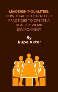 Leadership Qualities: How to Adopt Strategic Practices to Create a Healthy Work Environment