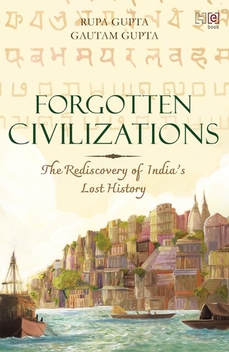 Forgotten Civilizations. The Rediscovery of India’s Lost History