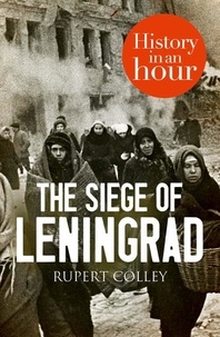 Rupert Colley - The Siege of Leningrad: History in an Hour.