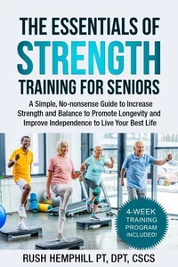The Essentials of Strength Training for Seniors: A Simple Guide to Increase Strength, Balance, and Mobility to Promote Longevity and Improve Independence