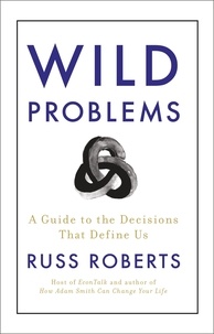 Russ Roberts - Wild Problems - A Guide to the Decisions That Define Us.