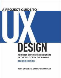Russ Unger et Carolyn Chandler - A Project Guide to UX Design: For User Experience Designers in the Field or in the Making.