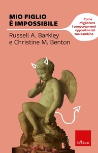 Russel A. Barkley et Christine M. Benton - Mio figlio è impossibile - Come migliorare i comportamenti oppositivi del tuo bambino.