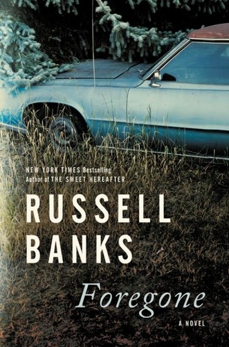 Russell Banks - Foregone - A Novel.