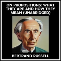 On Propositions: What They Are And How They Mean (Unabridged)