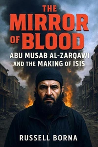 The Mirror of Blood: Abu Musab al Zarqawi and the Making of ISIS