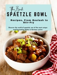 Téléchargement ebook ipad The Best Spaetzle Bowl Recipes, From Goulash to Stir-Fry : Discover The World of Spaetzle, One of The Most Unique and Fascinating Dishes in German Cuisine
