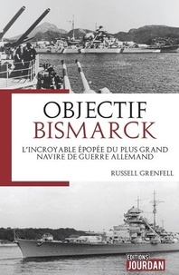 Russell Grenfell - Objectif Bismarck - L'incroyable épopée du plus grand navire de guerre allemand.