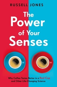Russell Jones - The Power of Your Senses - Why Coffee Tastes Better in a Red Cup and Other Life-Changing Science.