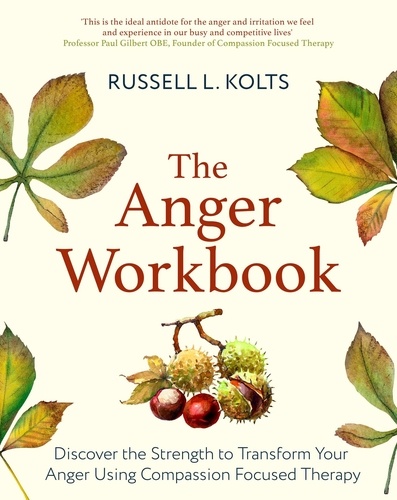 The Anger Workbook. Discover the Strength to Transform Your Anger Using Compassion Focused Therapy