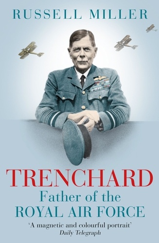 Trenchard: Father of the Royal Air Force - the Biography. The Life of Viscount Trenchard, Father of the Royal Air Force