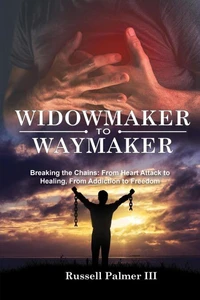 Widowmaker to Waymaker: Breaking the Chains: From Heart Attack to Healing, From Addiction to Freedom