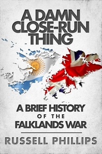  Russell Phillips - A Damn Close-Run Thing: A Brief History of the Falklands War.
