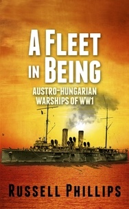  Russell Phillips - A Fleet in Being: Austro-Hungarian Warships of WWI.