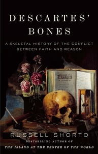 Russell Shorto - Descartes' Bones - A Skeletal History of the Conflict between Faith and Reason.