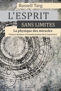 Russell Targ - L'Esprit sans limites, La physique des miracles - Manuel de vision à distance et de transformation de la conscience.