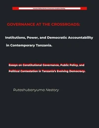 GOVERNANCE AT THE CROSSROADS Institutions, Power, and Democratic Accountability in Contemporary Tanzania