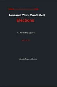 Tanzania 2025 Contested Elections The Handcuffed Elections Vol. 3