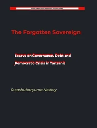 The Forgotten Sovereign: Essays on Governance, Debt, and Democratic Crisis in Tanzania