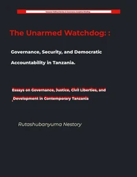 The Unarmed Watchdog: Governance, Security, and Democratic Accountability in Tanzania Essays on Governance, Justice, Civil Liberties, and Development in Contemporary Tanzania