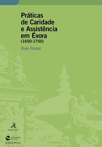 Rute Pardal - Práticas de Caridade e Assistência em Évora (1650-1750).