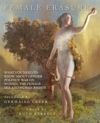 Female Erasure - What You Need To Know About Gender Politics' War On Women, the Female Sex and Human Rights