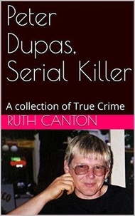  Ruth Canton - Peter Dupas, Serial Killer A Collection of True Crime.