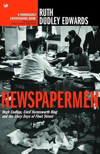 Ruth Dudley Edwards - Newspapermen - Hugh Cudlipp, Cecil Harmsworth King and the Glory Days of Fleet Street.