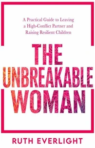 The Unbreakable Woman: A Practical Guide to Leaving a High-Conflict Partner and Raising Resilient Children