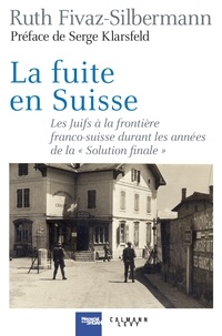 Ruth Fivaz-Silbermann - La fuite en Suisse - Les Juifs à la frontière franco-suisse durant les années de la "Solution finale".