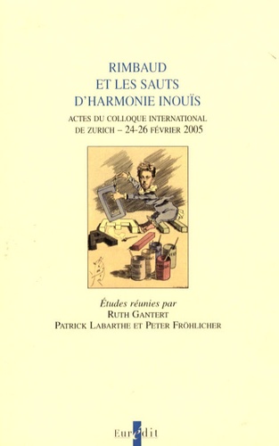 Ruth Gantert et Patrick Labarthe - Rimbaud et les sauts d'harmonie inouïs - Actes du colloque international de Zurich, 24-26 février 2005.