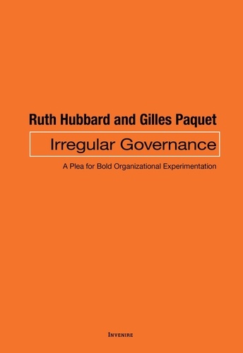 Ruth Hubbard et Gilles Paquet - Irregular Governance - A Plea for Bold Organizational Experimentation.