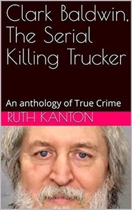  Ruth Kanton - Clark Baldwin, The Serial Killing Trucker.
