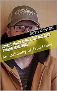 Robert Aaron Long &amp; The Massage Parlor Massacre: An anthology of True Crime