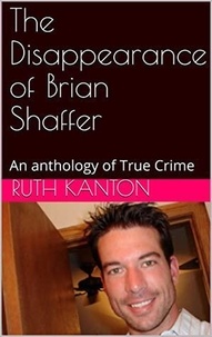  Ruth Kanton - The Disappearance of Brian Shaffer An Anthology of True  Crime.