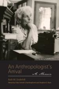 Ruth M. Underhill et Chip Colwell-Chanthaphonh - An Anthropologist's Arrival - A Memoir.