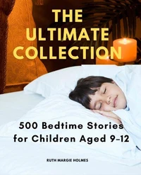 The Ultimate Collection: 500 Bedtime Stories for Children Aged 9–12