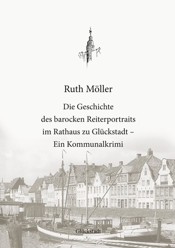 Die Geschichte des barocken Reiterportraits im Rathaus zu Glückstadt. Ein Kommunalkrimi