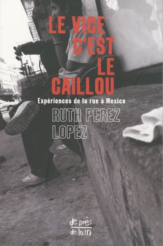 Ruth Pérez Lopez - Le vice c'est le caillou - Expériences de la rue à Mexico.