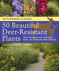 Ruth Rogers Clausen et Alan L. Detrick - 50 Beautiful Deer-Resistant Plants - The Prettiest Annuals, Perennials, Bulbs, and Shrubs that Deer Don't Eat.