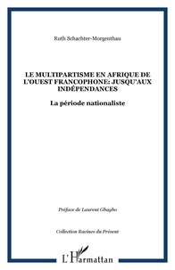 Ruth Schachter-Morgenthau - Le multipartisme en Afrique de l'Ouest francophone jusqu'aux indépendances - La période nationaliste.